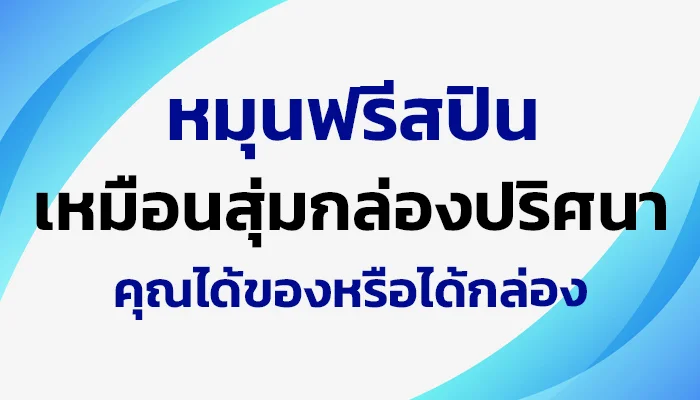 หมุนฟรีสปินเหมือนสุ่มกล่องปริศนา คุณได้ของหรือได้กล่อง